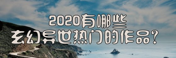 2020有哪些玄幻異世熱門的作品？